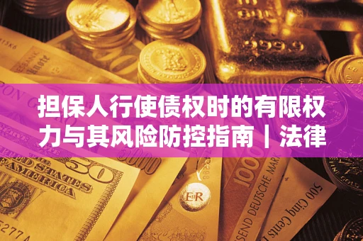 北京担保人行使债权时的有限权力与其风险防控指南｜法律实务解析