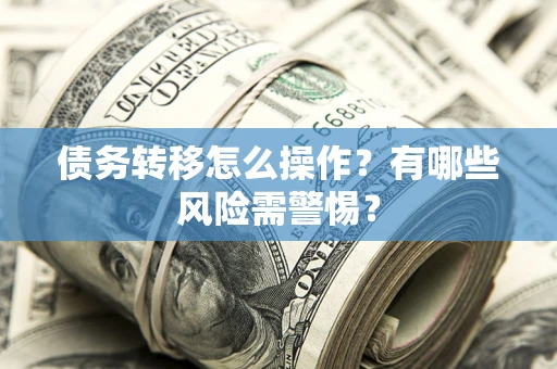 北京债务转移怎么操作？有哪些风险需警惕？