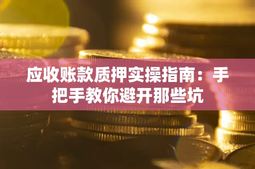 北京应收账款质押实操指南：手把手教你避开那些坑