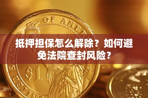 北京抵押担保怎么解除？如何避免法院查封风险？