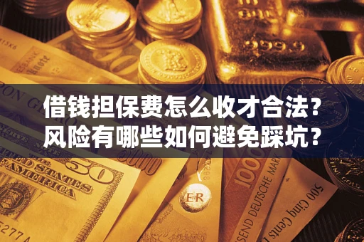 北京借钱担保费怎么收才合法？风险有哪些如何避免踩坑？