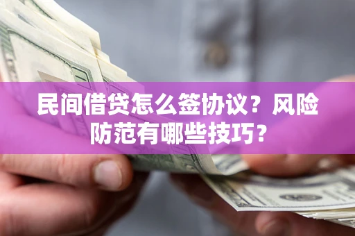 北京民间借贷怎么签协议？风险防范有哪些技巧？