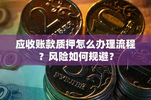 北京应收账款质押怎么办理流程?风险如何规避? 北京应收账款质押怎么办理流程?风险如何规避?