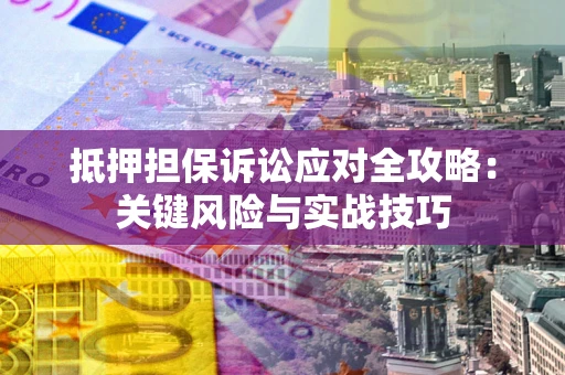 北京抵押担保诉讼应对全攻略：关键风险与实战技巧