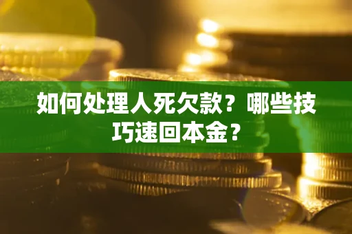 北京如何处理人死欠款？哪些技巧速回本金？