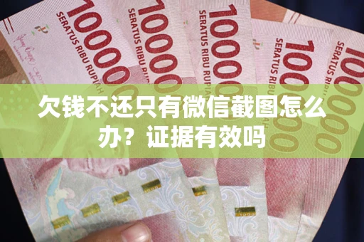 北京欠钱不还只有微信截图怎么办?证据有效吗 北京欠钱不还只有微信截图怎么办?证据有效吗