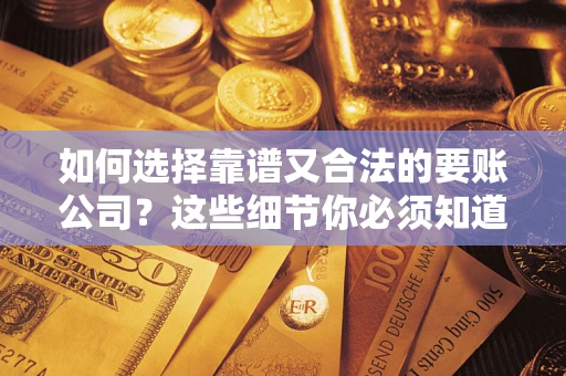 北京如何选择靠谱又合法的要账公司？这些细节你必须知道