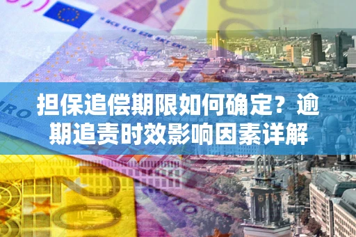北京担保追偿期限如何确定？逾期追责时效影响因素详解