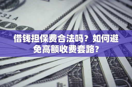 北京借钱担保费合法吗？如何避免高额收费套路？