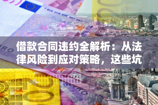 北京借款合同违约全解析：从法律风险到应对策略，这些坑别再踩！