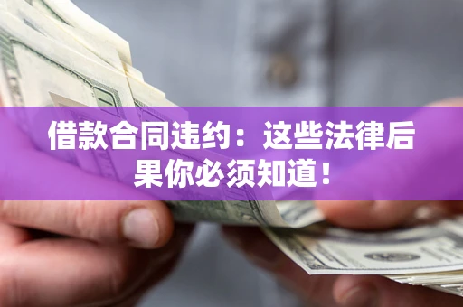 北京借款合同违约：这些法律后果你必须知道！