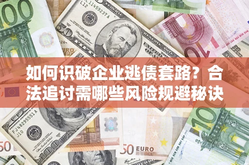 北京如何识破企业逃债套路？合法追讨需哪些风险规避秘诀？