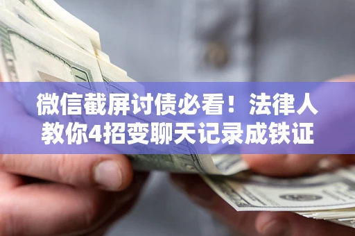 北京微信截屏讨债必看！法律人教你4招变聊天记录成铁证，避踩3大雷区
