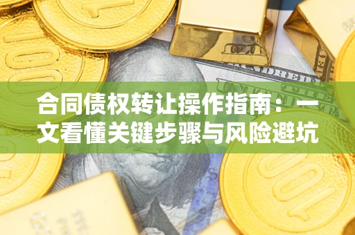 北京合同债权转让操作指南：一文看懂关键步骤与风险避坑