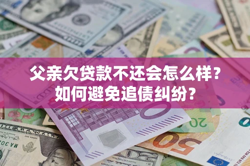 北京父亲欠贷款不还会怎么样？如何避免追债纠纷？