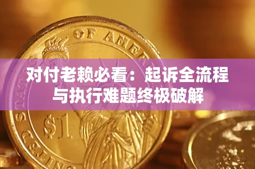 北京对付老赖必看：起诉全流程与执行难题终极破解