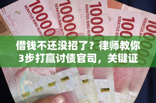 北京借钱不还没招了？律师教你3步打赢讨债官司，关键证据千万别漏！