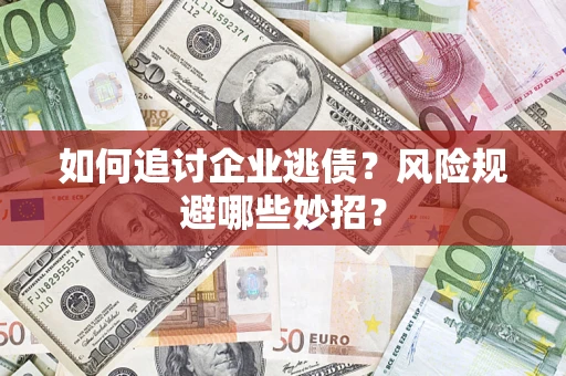 北京如何追讨企业逃债?风险规避哪些妙招? 北京如何追讨企业逃债?风险规避哪些妙招?