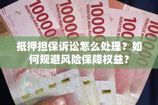 北京抵押担保诉讼怎么处理？如何规避风险保障权益？