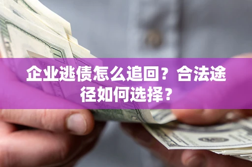 北京企业逃债怎么追回？合法途径如何选择？