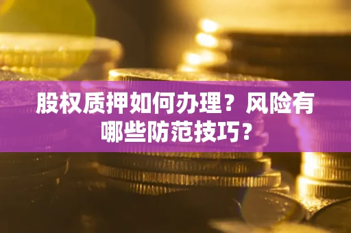 北京股权质押如何办理？风险有哪些防范技巧？