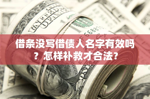 北京借条没写借债人名字有效吗？怎样补救才合法？
