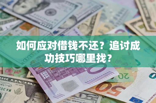 北京如何应对借钱不还？追讨成功技巧哪里找？