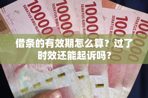 北京借条的有效期怎么算？过了时效还能起诉吗？