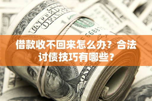 北京借款收不回来怎么办？合法讨债技巧有哪些？