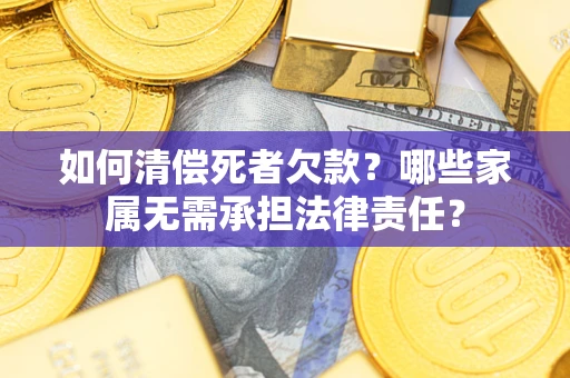 北京如何清偿死者欠款？哪些家属无需承担法律责任？