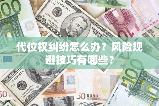 北京代位权纠纷怎么办？风险规避技巧有哪些？