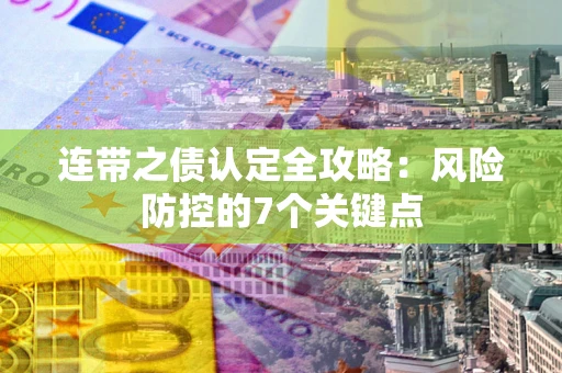 北京连带之债认定全攻略：风险防控的7个关键点
