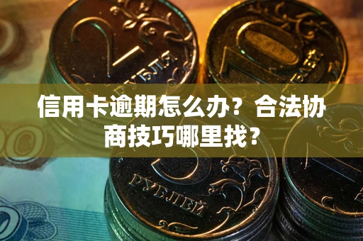 北京信用卡逾期怎么办？合法协商技巧哪里找？
