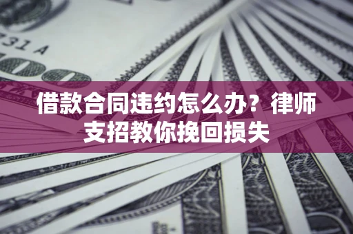 北京借款合同违约怎么办？律师支招教你挽回损失