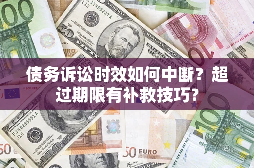 北京债务诉讼时效如何中断？超过期限有补救技巧？