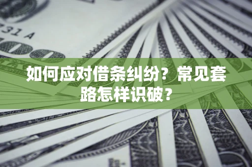 北京如何应对借条纠纷？常见套路怎样识破？