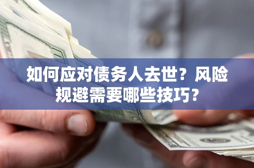 北京如何应对债务人去世？风险规避需要哪些技巧？