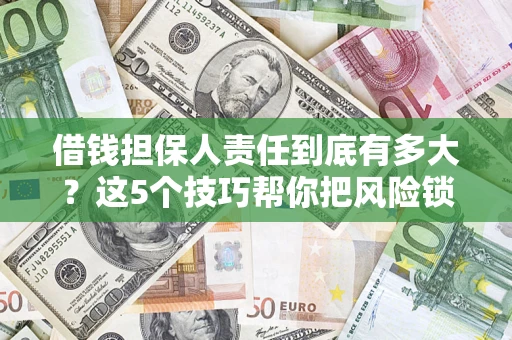 北京借钱担保人责任到底有多大？这5个技巧帮你把风险锁进保险箱