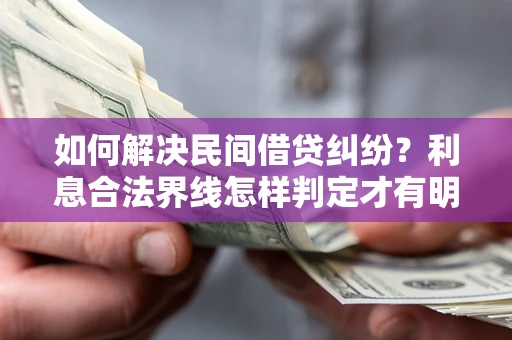 北京如何解决民间借贷纠纷？利息合法界线怎样判定才有明确说法？
