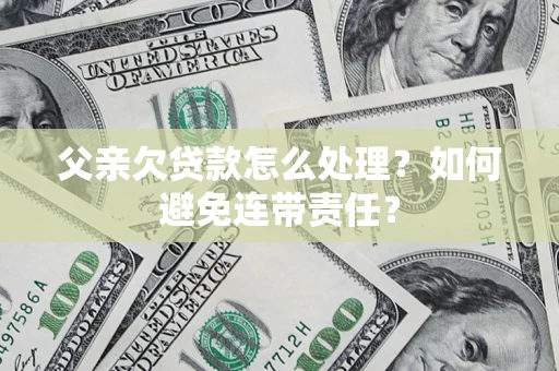 北京父亲欠贷款怎么处理？如何避免连带责任？