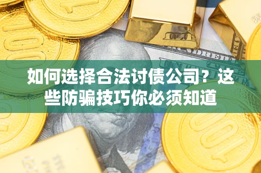 北京如何选择合法讨债公司？这些防骗技巧你必须知道