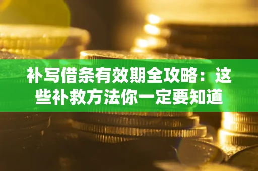北京补写借条有效期全攻略：这些补救方法你一定要知道
