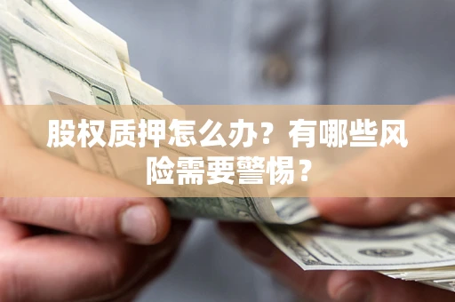 北京股权质押怎么办？有哪些风险需要警惕？