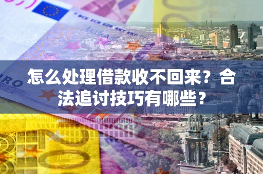 北京怎么处理借款收不回来？合法追讨技巧有哪些？