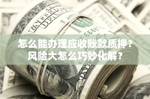 北京怎么能办理应收账款质押？风险大怎么巧妙化解？