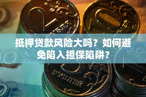 北京抵押贷款风险大吗?如何避免陷入担保陷阱? 北京抵押贷款风险大吗?如何避免陷入担保陷阱?