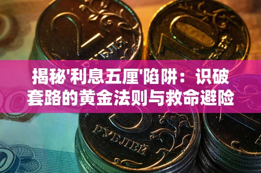 北京揭秘'利息五厘'陷阱：识破套路的黄金法则与救命避险技巧