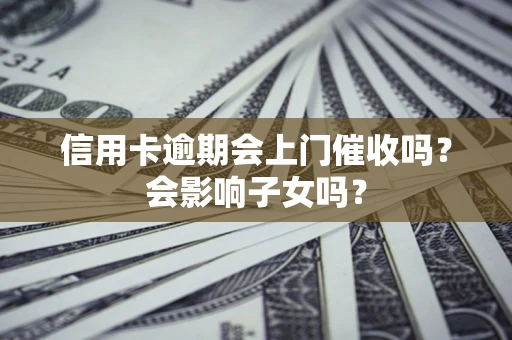北京信用卡逾期会上门催收吗？会影响子女吗？