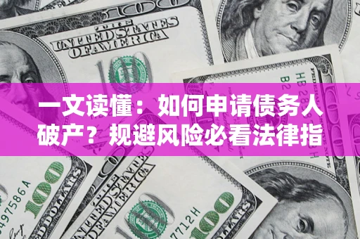 北京一文读懂：如何申请债务人破产？规避风险必看法律指南
