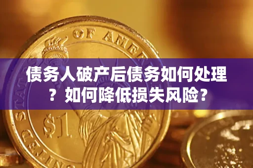 北京债务人破产后债务如何处理？如何降低损失风险？